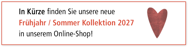 In Kürze finden Sie unsere neue Frühjahr / Sommer Kollektion 2027 in unserem Online-Shop