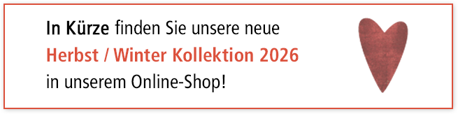 In Kürze finden Sie unsere neue Herbst / Winter Kollektion 2026 in unserem Online-Shop